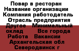 Повар в ресторан › Название организации ­ Компания-работодатель › Отрасль предприятия ­ Другое › Минимальный оклад ­ 1 - Все города Работа » Вакансии   . Архангельская обл.,Северодвинск г.